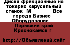 Диски фрикционные на токарно-карусельный станок 1М553, 1531 - Все города Бизнес » Оборудование   . Пермский край,Краснокамск г.